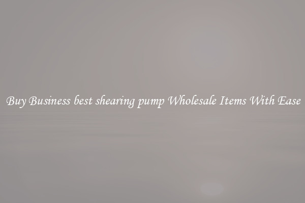 Buy Business best shearing pump Wholesale Items With Ease