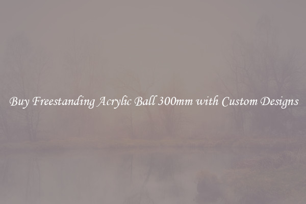 Buy Freestanding Acrylic Ball 300mm with Custom Designs