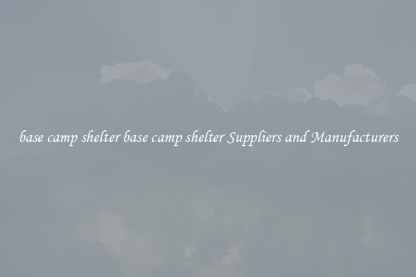 base camp shelter base camp shelter Suppliers and Manufacturers