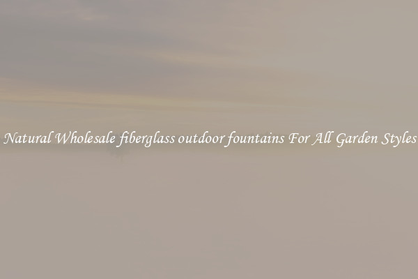 Natural Wholesale fiberglass outdoor fountains For All Garden Styles