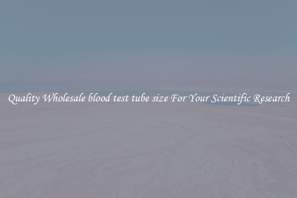Quality Wholesale blood test tube size For Your Scientific Research