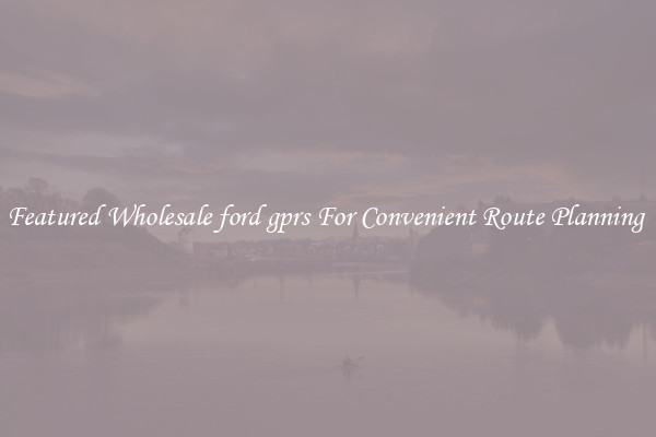 Featured Wholesale ford gprs For Convenient Route Planning 