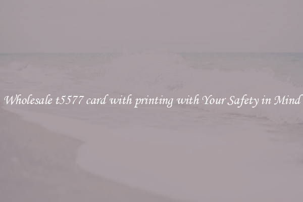 Wholesale t5577 card with printing with Your Safety in Mind