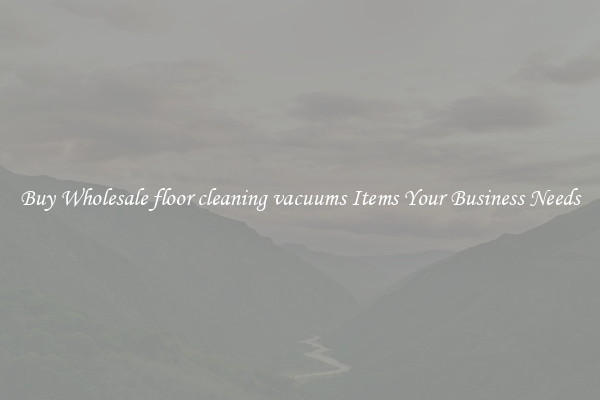 Buy Wholesale floor cleaning vacuums Items Your Business Needs