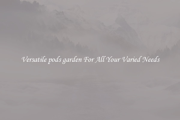 Versatile pods garden For All Your Varied Needs