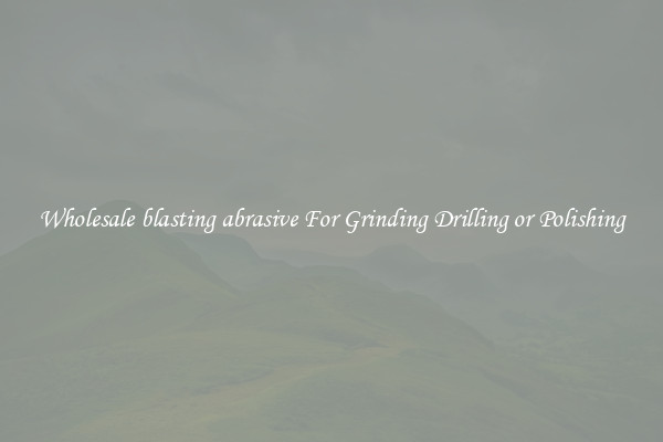 Wholesale blasting abrasive For Grinding Drilling or Polishing