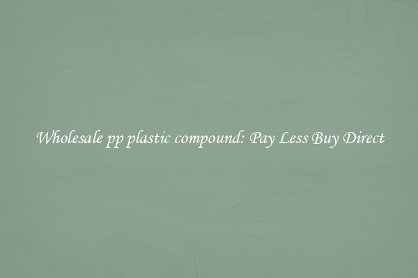 Wholesale pp plastic compound: Pay Less Buy Direct