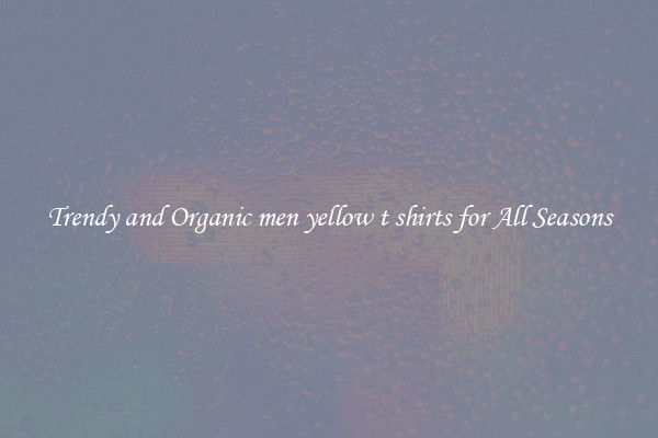 Trendy and Organic men yellow t shirts for All Seasons