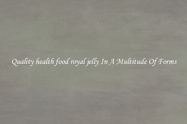 Quality health food royal jelly In A Multitude Of Forms