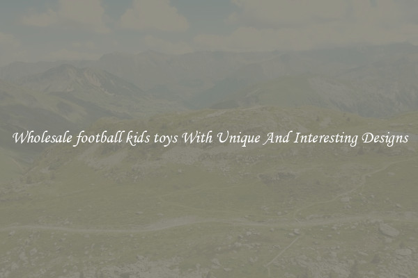 Wholesale football kids toys With Unique And Interesting Designs