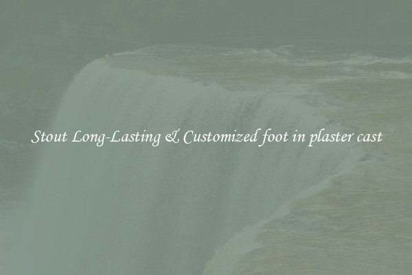 Stout Long-Lasting & Customized foot in plaster cast