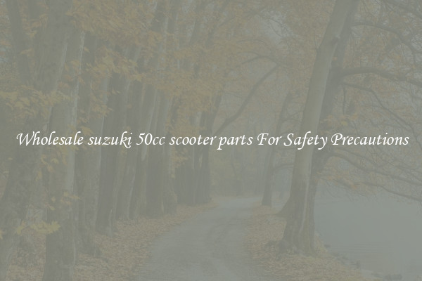 Wholesale suzuki 50cc scooter parts For Safety Precautions