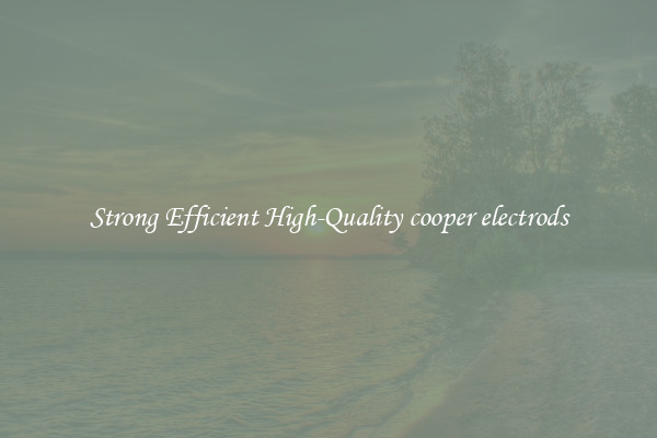 Strong Efficient High-Quality cooper electrods