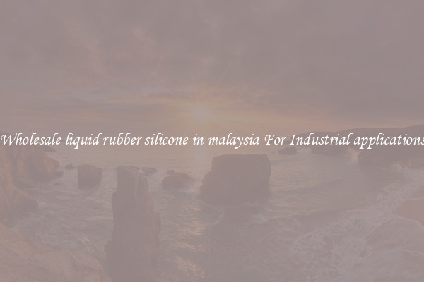 Wholesale liquid rubber silicone in malaysia For Industrial applications