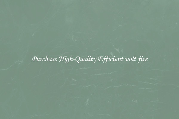 Purchase High-Quality Efficient volt fire