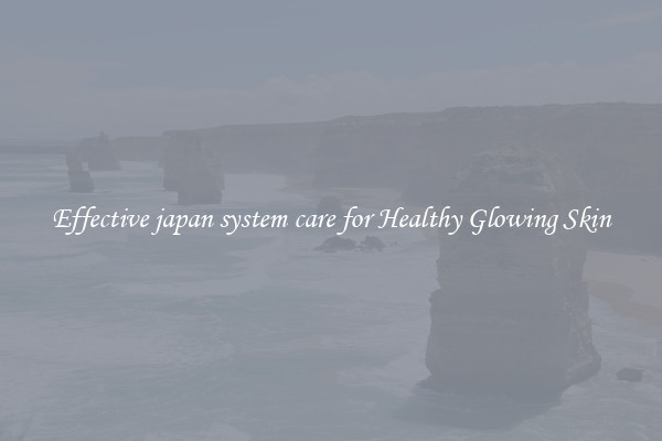 Effective japan system care for Healthy Glowing Skin