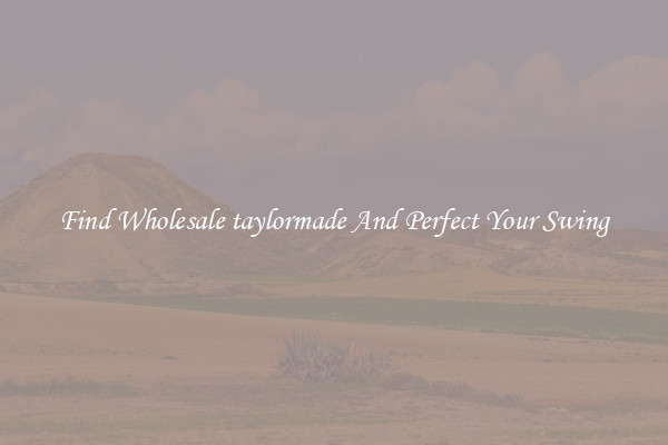 Find Wholesale taylormade And Perfect Your Swing