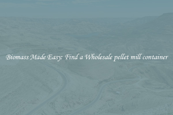  Biomass Made Easy: Find a Wholesale pellet mill container 