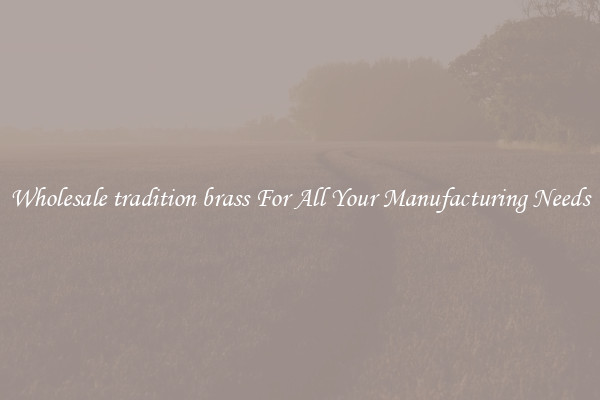 Wholesale tradition brass For All Your Manufacturing Needs