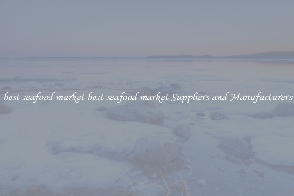 best seafood market best seafood market Suppliers and Manufacturers