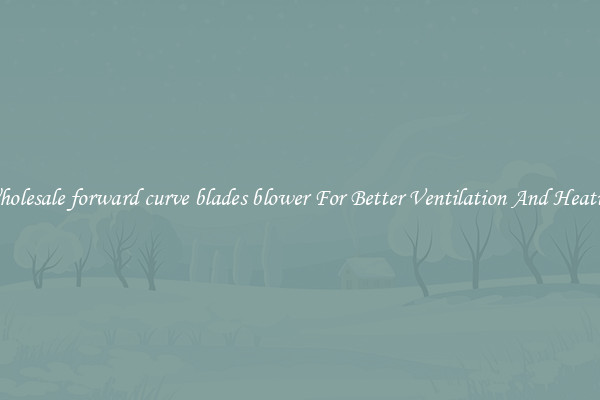Wholesale forward curve blades blower For Better Ventilation And Heating