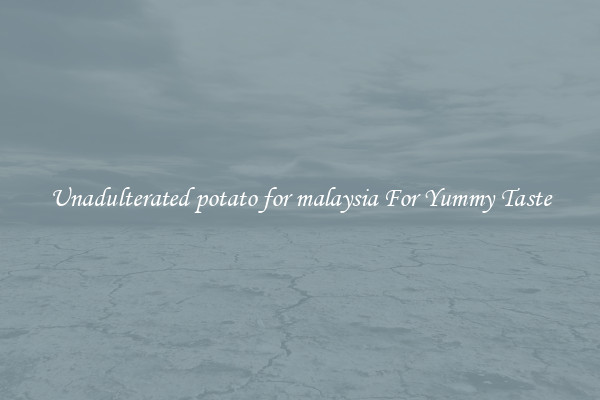 Unadulterated potato for malaysia For Yummy Taste