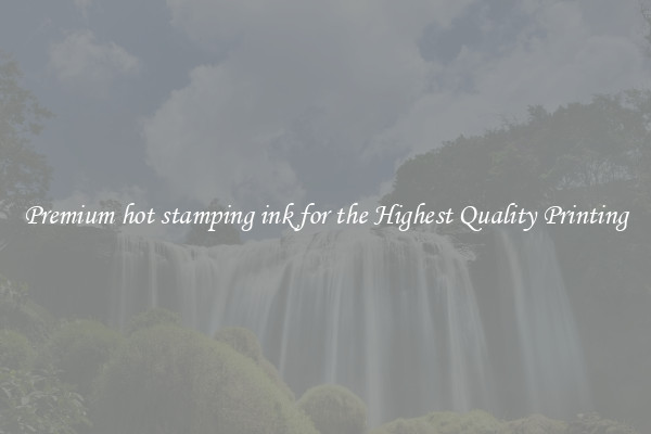 Premium hot stamping ink for the Highest Quality Printing