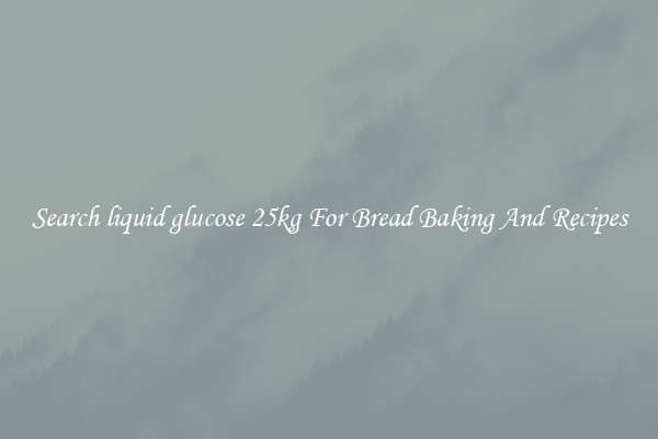 Search liquid glucose 25kg For Bread Baking And Recipes