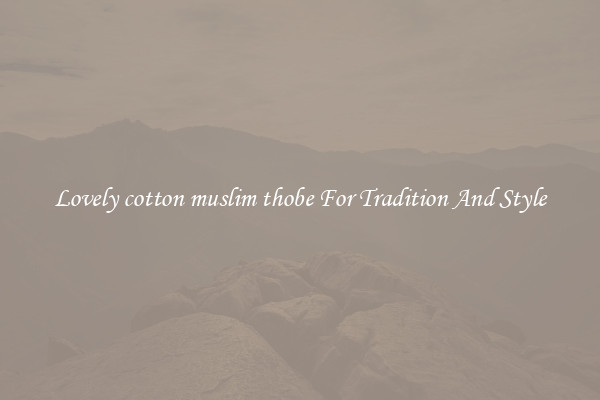 Lovely cotton muslim thobe For Tradition And Style