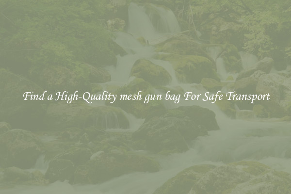 Find a High-Quality mesh gun bag For Safe Transport