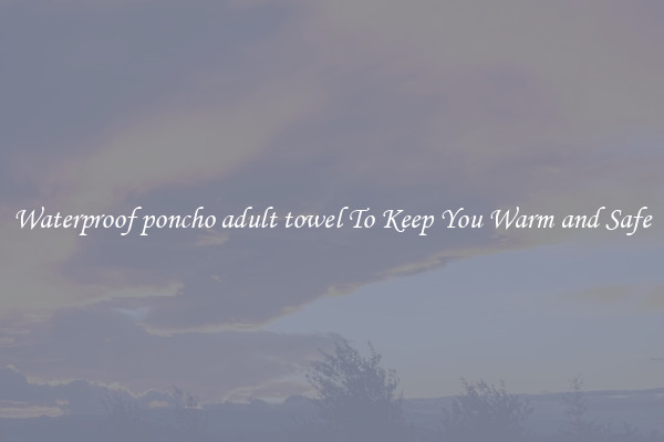 Waterproof poncho adult towel To Keep You Warm and Safe