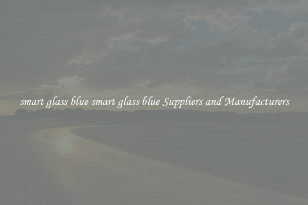 smart glass blue smart glass blue Suppliers and Manufacturers