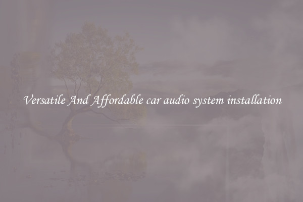 Versatile And Affordable car audio system installation