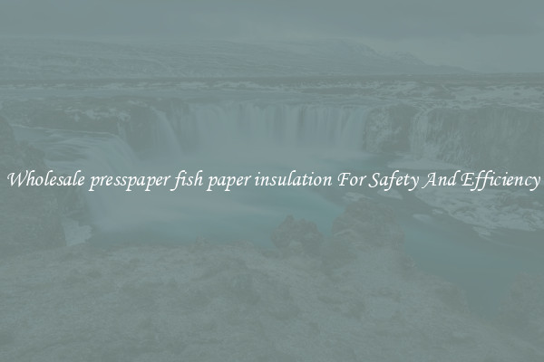 Wholesale presspaper fish paper insulation For Safety And Efficiency