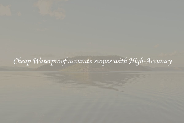 Cheap Waterproof accurate scopes with High-Accuracy