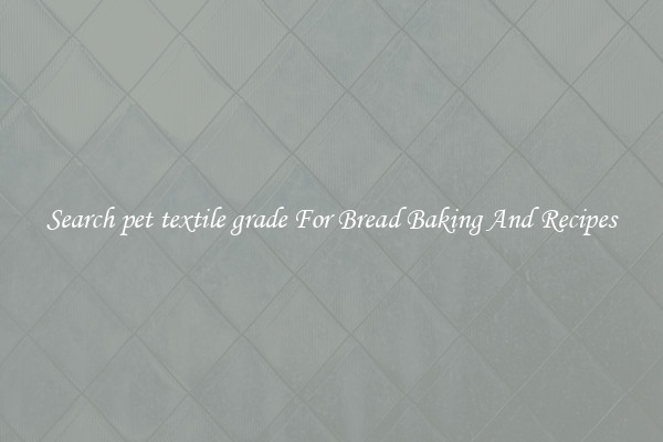 Search pet textile grade For Bread Baking And Recipes