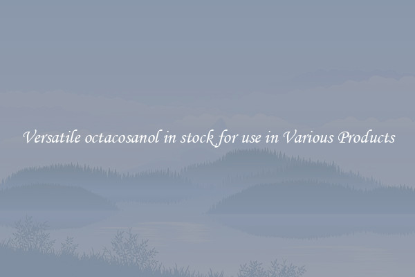 Versatile octacosanol in stock for use in Various Products