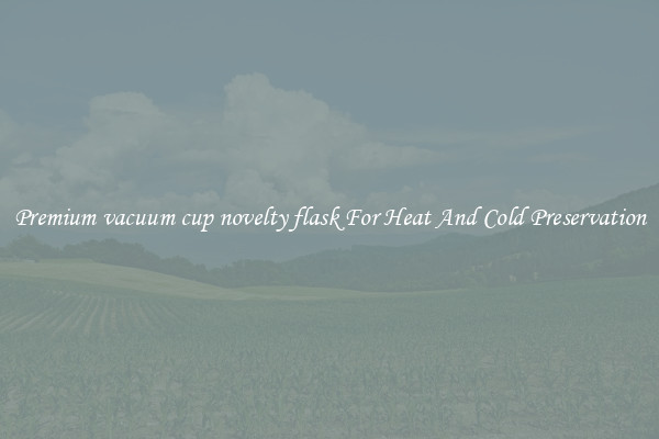 Premium vacuum cup novelty flask For Heat And Cold Preservation