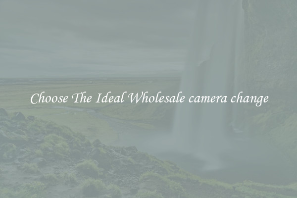 Choose The Ideal Wholesale camera change