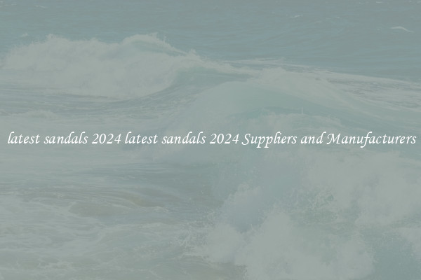 latest sandals 2024 latest sandals 2024 Suppliers and Manufacturers